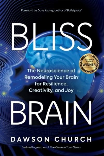 Cover for Church, Dawson, PhD · Bliss Brain: The Neuroscience of Remodelling Your Brain for Resilience, Creativity and Joy (Paperback Book) (2023)