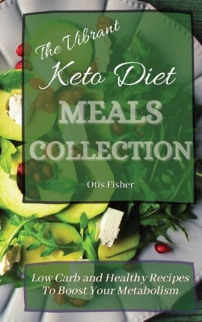 Cover for Otis Fisher · The Vibrant Keto Diet Meals Collection: Low Carb and Healthy Recipes To Boost Your Metabolism (Hardcover Book) (2021)