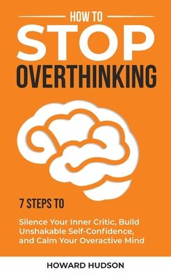 Cover for Howard Hudson · How to Stop Overthinking 7 Steps to Silence Your Inner Critic, Build Unshakable Self-Confidence, and Calm Your Overactive Mind (Book) (2023)