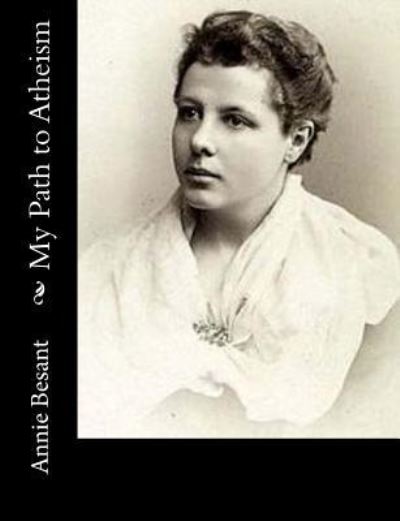 My Path to Atheism - Annie Besant - Livres - Createspace Independent Publishing Platf - 9781973768388 - 22 juillet 2017