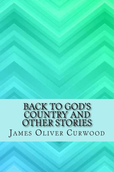 Back to God's Country and Other Stories - James Oliver Curwood - Książki - Createspace Independent Publishing Platf - 9781973771388 - 20 lipca 2017