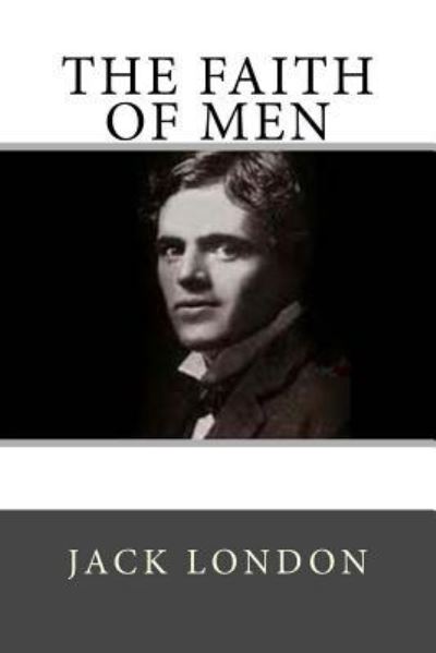 The Faith of Men - Jack London - Books - Createspace Independent Publishing Platf - 9781983866388 - January 15, 2018