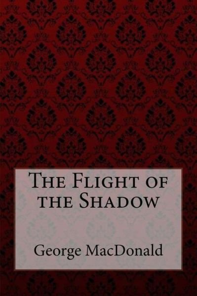 The Flight of the Shadow George MacDonald - George MacDonald - Böcker - CreateSpace Independent Publishing Platf - 9781985284388 - 11 februari 2018