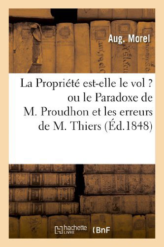 Cover for Morel-a · La Propriete Est-elle Le Vol ? Ou Le Paradoxe De M. Proudhon et Les Erreurs De M. Thiers (Paperback Book) [French edition] (2013)