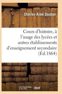 Nouveau Cours D'histoire, a L'usage Des Lycees et Autres Etablissements D'enseignement Secondaire - Dauban-c-a - Bücher - Hachette Livre - Bnf - 9782011939388 - 1. Februar 2016