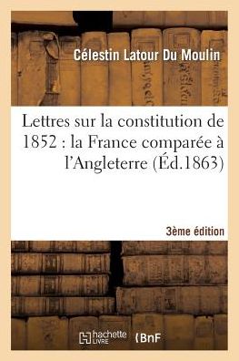 Cover for Latour Du Moulin-c · Lettres Sur La Constitution De 1852: La France Comparée À L'angleterre (3e Édition) (French Edition) (Paperback Book) [French edition] (2014)