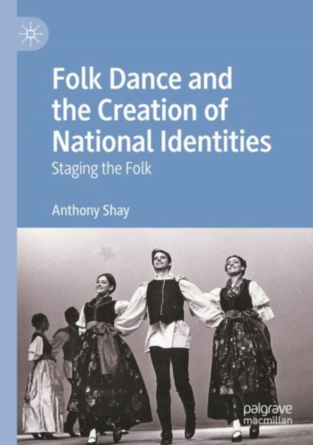 Cover for Anthony Shay · Folk Dance and the Creation of National Identities: Staging the Folk (Paperback Book) (2024)