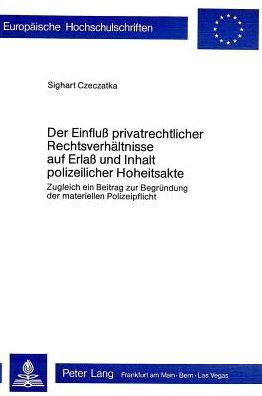 Der Einfluss privatrechtlicher Rechtsverhaeltnisse auf Erlass und Inhalt polizeilicher Hoheitsakte: Zugleich ein Beitrag zur Begruendung der materiellen Polizeipflicht - Czeczatka Sighart Czeczatka - Bøker - Peter Lang International Academic Publis - 9783261025388 - 31. desember 1978