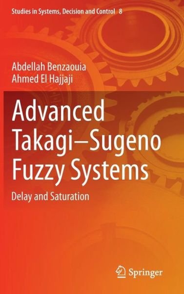 Cover for Abdellah Benzaouia · Advanced Takagi-Sugeno Fuzzy Systems: Delay and Saturation - Studies in Systems, Decision and Control (Hardcover Book) [2014 edition] (2014)