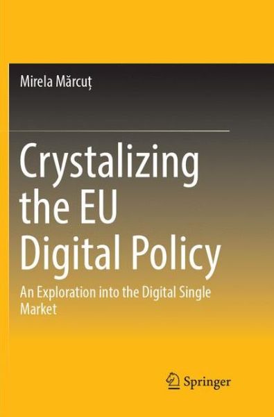 Cover for Mirela Marcut · Crystalizing the EU Digital Policy: An Exploration into the Digital Single Market (Paperback Book) [Softcover reprint of the original 1st ed. 2017 edition] (2018)