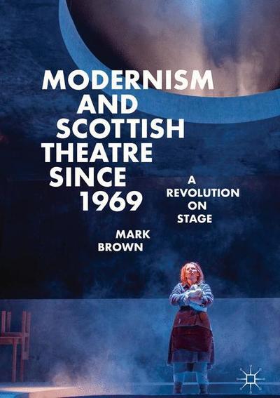 Cover for Mark Brown · Modernism and Scottish Theatre since 1969: A Revolution on Stage (Hardcover Book) [1st ed. 2019 edition] (2019)