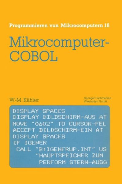Mikrocomputer-COBOL: Einfuhrung in Die Dialog-Orientierte Cobol-Programmierung Am Mikrocomputer - Programmieren Von Mikrocomputern - Wolf-Michael Kahler - Livros - Springer Fachmedien Wiesbaden - 9783528144388 - 1987