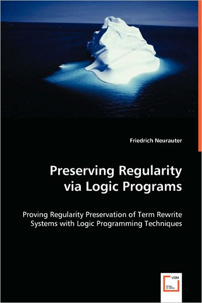 Preserving Regularity Via Logic Programs: Proving Regularity Preservation of Term Rewrite Systems with Logic Programming Techniques - Friedrich Neurauter - Kirjat - VDM Verlag - 9783639008388 - maanantai 5. toukokuuta 2008