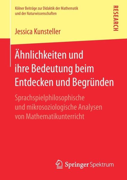 Cover for Jessica Kunsteller · AEhnlichkeiten Und Ihre Bedeutung Beim Entdecken Und Begrunden: Sprachspielphilosophische Und Mikrosoziologische Analysen Von Mathematikunterricht - Koelner Beitrage Zur Didaktik der Mathematik Und der Naturwis (Paperback Book) [1. Aufl. 2018 edition] (2018)