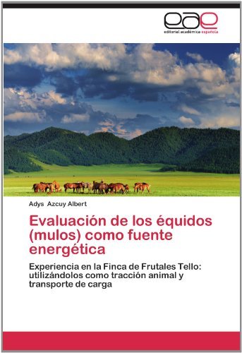 Cover for Adys Azcuy Albert · Evaluación De Los Équidos (Mulos) Como Fuente Energética: Experiencia en La Finca De Frutales Tello:  Utilizándolos Como Tracción Animal Y Transporte De Carga (Pocketbok) [Spanish edition] (2012)