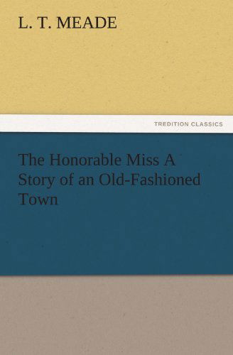 Cover for L. T. Meade · The Honorable Miss a Story of an Old-fashioned Town (Tredition Classics) (Paperback Book) (2011)