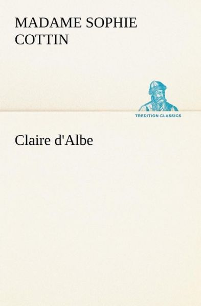 Cover for Madame (Sophie) Cottin · Claire D'albe (Tredition Classics) (French Edition) (Taschenbuch) [French edition] (2012)