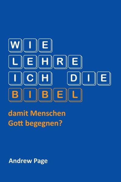 Wie Lehre Ich Die Bibel, Damit Menschen Gott Begegnen? - Andrew Page - Books - VTR Publications - 9783957760388 - September 17, 2015