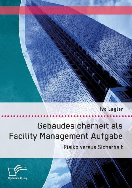 Cover for Ivo Lagler · Gebäudesicherheit Als Facility Management Aufgabe: Risiko Versus Sicherheit (Paperback Book) [German edition] (2014)