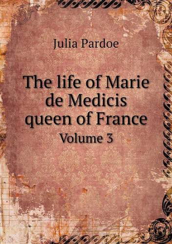 Cover for Julia Pardoe · The Life of Marie De Medicis Queen of France Volume 3 (Paperback Book) (2013)