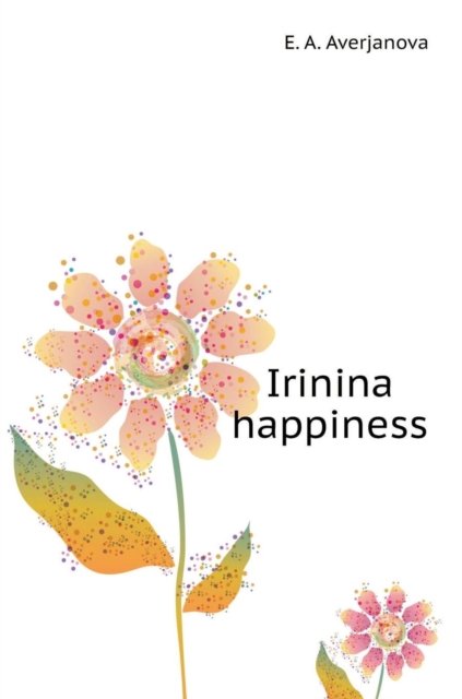Cover for E a Averjanova · Irinkino Happiness (Gebundenes Buch) (2018)