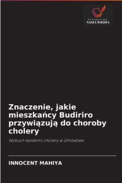 Znaczenie, jakie mieszka?cy Budiriro przywi?zuj? do choroby cholery - Innocent Mahiya - Kirjat - Wydawnictwo Nasza Wiedza - 9786202935388 - sunnuntai 19. syyskuuta 2021