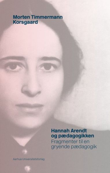 Hannah Arendt og pædagogikken - Morten Timmermann Korsgaard - Książki - Aarhus Universitetsforlag - 9788771248388 - 3 stycznia 2001