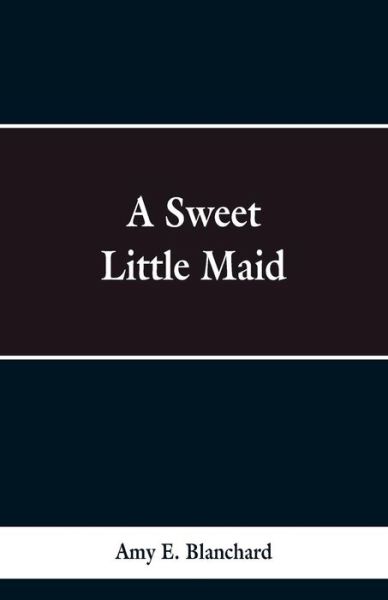Cover for Amy E Blanchard · A Sweet Little Maid (Paperback Bog) (2019)
