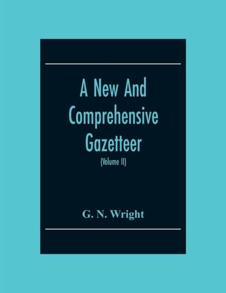 Cover for G N Wright · A New And Comprehensive Gazetteer; Being A Delineation Of The Present State Of The World From The Most Recent Authorities Arranged In Alphabetical Order, And Constituting A Systematic Dictionary Of Geography (Volume Ii) (Paperback Book) (2020)