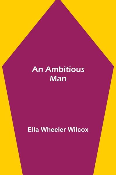 An Ambitious Man - Ella Wheeler Wilcox - Kirjat - Alpha Edition - 9789354949388 - perjantai 10. syyskuuta 2021