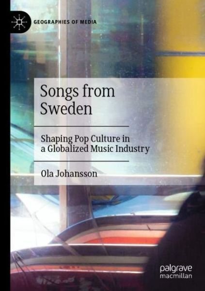Songs from Sweden: Shaping Pop Culture in a Globalized Music Industry - Geographies of Media - Ola Johansson - Books - Springer Verlag, Singapore - 9789811527388 - May 17, 2021