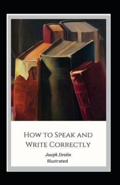 How to Speak and Write Correctly Illustrated - Joseph Devlin - Books - Independently Published - 9798462080388 - August 22, 2021