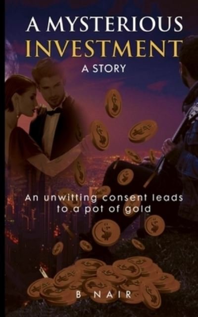 Cover for B Nair · A Mysterious Investment: An unwitting consent leads to a pot of gold (Paperback Book) (2021)