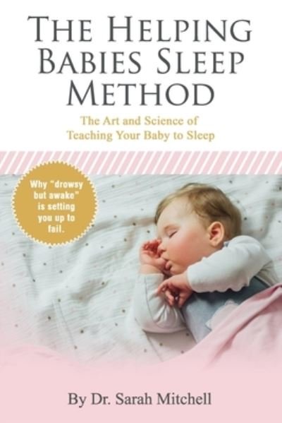 The Helping Babies Sleep Method: The Art and Science of Teaching Your Baby to Sleep - Sarah Mitchell - Bøger - Independently Published - 9798594086388 - 16. februar 2021