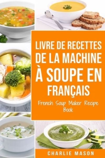 Cover for Charlie Mason · Livre De Recettes De La Machine a Soupe en Francais/ French Soup Maker Recipe Book (Paperback Book) (2021)
