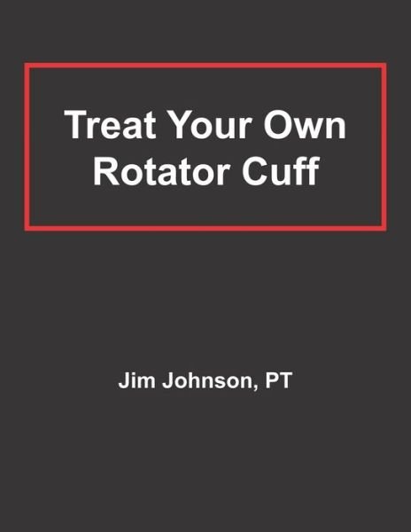 Treat Your Own Rotator Cuff - Pt Jim Johnson - Boeken - Independently Published - 9798721866388 - 15 maart 2021