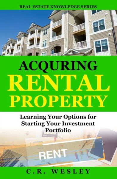 Cover for C R Wesley · Acquiring Rental Property: Learning Your Options for Starting Your Investment Portfolio - Real Estate Knowledge (Paperback Book) (2021)