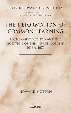 The Reformation of Common Learning: Post-Ramist Method and the Reception of the New Philosophy, 1618 - 1670 - Oxford-Warburg Studies - Hotson, Howard (Professor of Early Modern Intellectual History, Professor of Early Modern Intellectual History, St. Anne's College, University of Oxford, UK) - Books - Oxford University Press - 9780199553389 - December 24, 2020