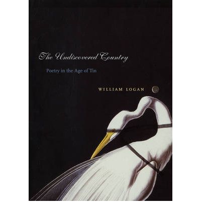 The Undiscovered Country: Poetry in the Age of Tin - William Logan - Książki - Columbia University Press - 9780231136389 - 12 października 2005