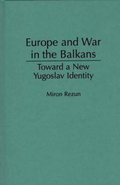 Cover for Miron Rezun · Europe and War in the Balkans: Toward a New Yugoslav Identity (Hardcover Book) (1995)