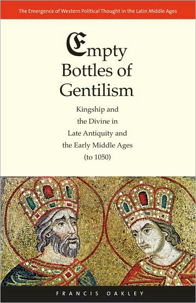 Cover for Francis Oakley · Empty Bottles of Gentilism: Kingship and the Divine in Late Antiquity and the Early Middle Ages (to 1050) - The Emergence of Western Political Thought in the Latin Middle Ages (Hardcover Book) (2010)