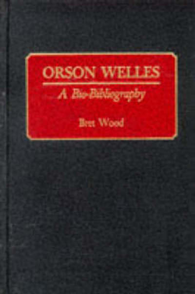 Cover for Brett Wood · Orson Welles: A Bio-Bibliography - Bio-Bibliographies in the Performing Arts (Hardcover Book) [Annotated edition] (1990)