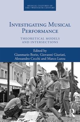 Cover for Gianmario Borio · Investigating Musical Performance: Theoretical Models and Intersections - Musical Cultures of the Twentieth Century (Hardcover Book) (2020)