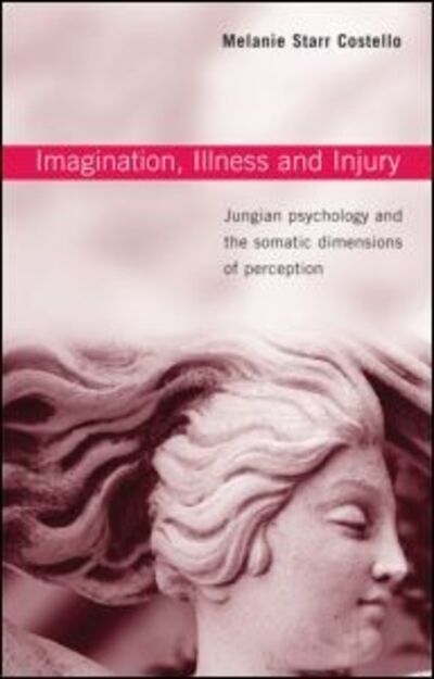 Cover for Costello, Melanie Starr (in private practice, UK) · Imagination, Illness and Injury: Jungian Psychology and the Somatic Dimensions of Perception (Paperback Book) (2006)