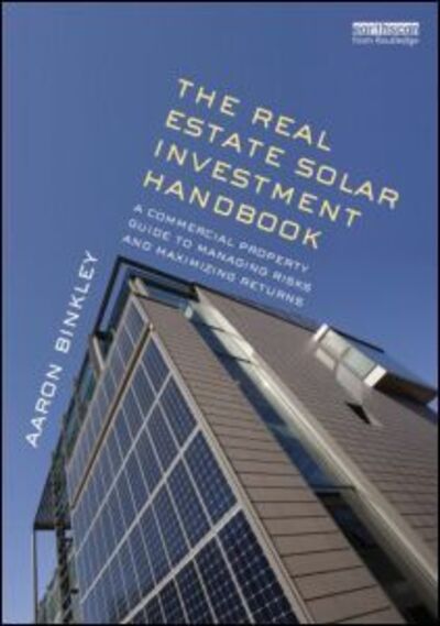 Cover for Binkley, Aaron (AMB Property Corporation, USA) · The Real Estate Solar Investment Handbook: A Commercial Property Guide to Managing Risks and Maximizing Returns (Hardcover Book) (2013)