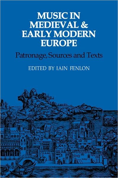 Music in Medieval and Early Modern Europe: Patronage, Sources and Texts - Iain Fenlon - Bøger - Cambridge University Press - 9780521107389 - 2. april 2009
