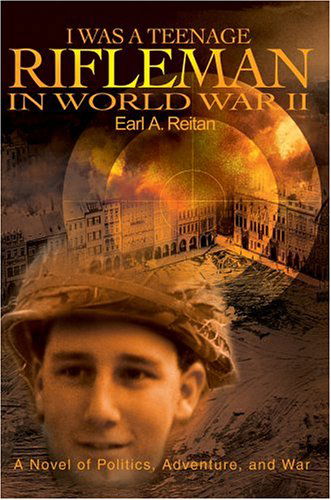 Cover for Earl Reitan · I Was a Teenage Rifleman in World War Ii: a Novel of Politics, Adventure, and War (Hardcover Book) (2004)