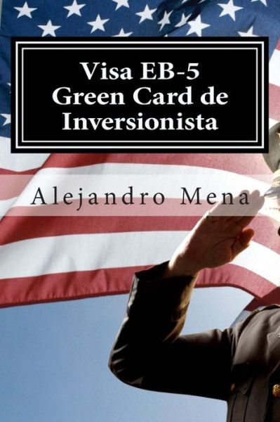 Visa Eb-5 Green Card De Inversionista: Como Obtener Su Visa Eb-5 & Green Card De Inversionista - J Alejandro Mena - Książki - Alex Mena - 9780692487389 - 9 lipca 2015