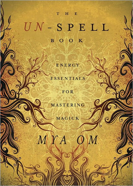 Cover for Mya Om · The Un-spell Book: Energy Essentials for Mastering Magick (Paperback Book) (2011)