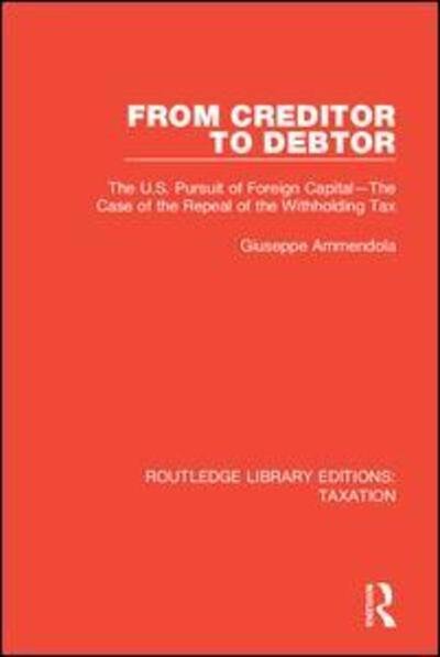 Cover for Giuseppe Ammendola · From Creditor to Debtor: The U.S. Pursuit of Foreign Capital—The Case of the Repeal of the Withholding Tax - Routledge Library Editions: Taxation (Hardcover bog) (2018)